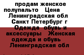 продам женское полупальто › Цена ­ 500 - Ленинградская обл., Санкт-Петербург г. Одежда, обувь и аксессуары » Женская одежда и обувь   . Ленинградская обл.